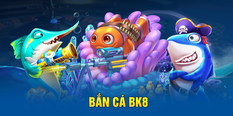 Bắn Cá BK8 – Sảnh Game Đáng Trải Nghiệm Nhất Trong Năm 2026
