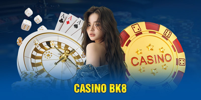 Casino BK8 - Sân Chơi Mang Lại Cảm Giác Thực Tế Đẳng Cấp