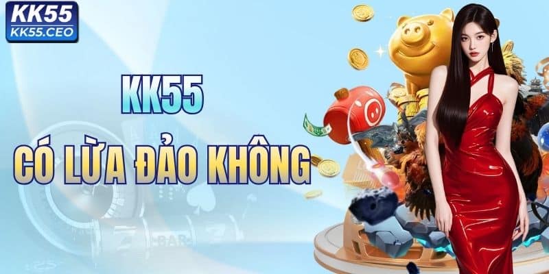 KK55 Có Lừa Đảo Không? Giải Mã Tin Đồn Với Góc Nhìn Thực Tế