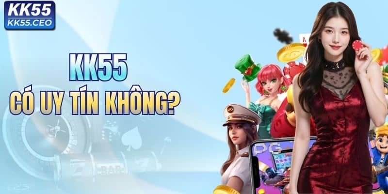 KK55 Có Uy Tín Không? Giải Đáp Thực Hư Để Bạn An Tâm