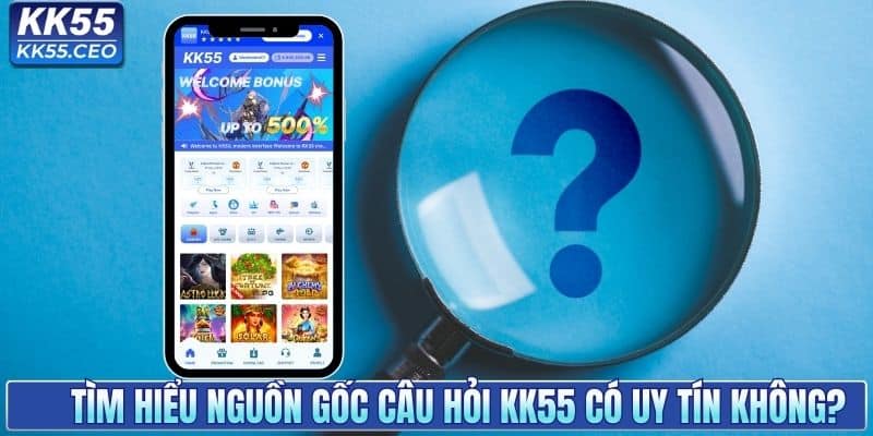 KK55 Có Uy Tín Không? Giải Đáp Thực Hư Để Bạn An Tâm