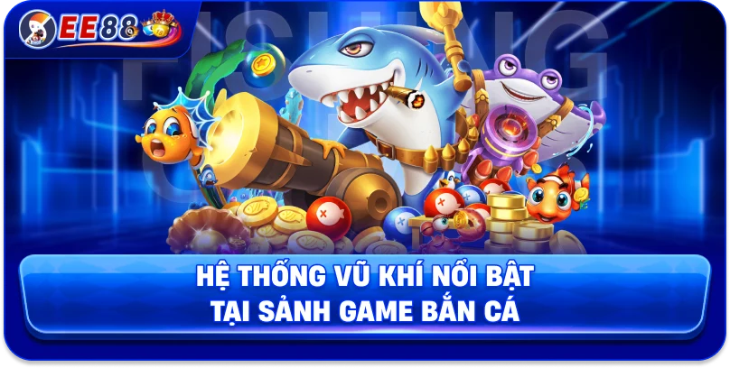 Bắn Cá EE88 – Sân Chơi Nhắm Chuẩn Nhận Thưởng Khủng