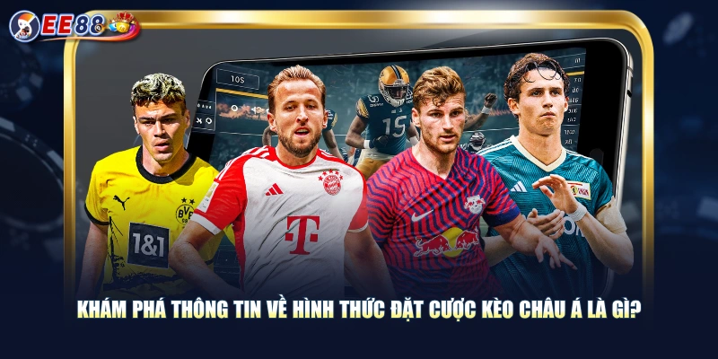 Kèo Châu Á Là Gì? Cách Đọc Các Hình Thức Tham Gia Phổ Biến